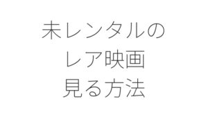 【レア映画】未レンタル・未DVD化・未配信作品を見る方法