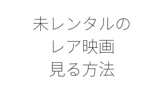 【レア映画】未レンタル・未DVD化・未配信作品を見る方法