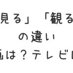 映画は「見る」「観る」どっち？映画好きが違いをざっくり解説します