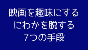 【2024年最新版】映画を趣味にしたい人・にわかを脱したい人がすべき7つのこと