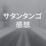 【7時間以上の映画】『サタンタンゴ』感想・評価|考察というよりもただ単に劇場で見た感想