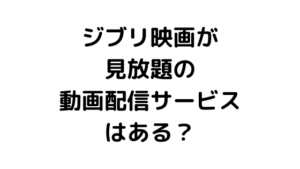 ジブリ映画が見放題で見れる動画配信サービスってあるの？無料・お得に見る方法を解説します。