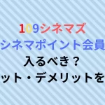 109シネマズシネマポイント会員のメリット・デメリット｜年会費は？エグゼクティブシートの特典がすごい？徹底解説！