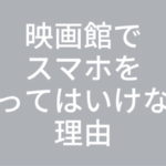 映画館でスマホを使ってはいけない理由とマナー | マナーモード？機内モード？どうする？