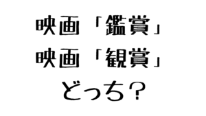 映画は「鑑賞」「観賞」どっち？映画好きが違いをざっくり解説します