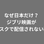 なぜスタジオジブリの映画は日本で配信されないのか？サブスク解禁されない理由を解説
