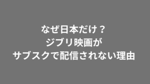 なぜスタジオジブリの映画は日本で配信されないのか？サブスク解禁されない理由を解説